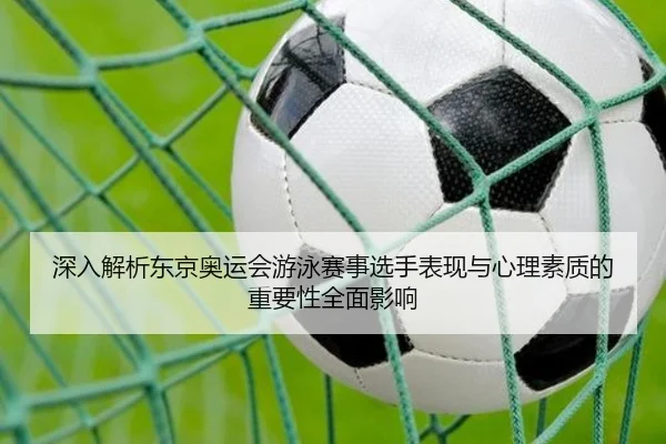 深入解析东京奥运会游泳赛事选手表现与心理素质的重要性全面影响